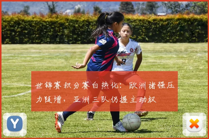 世锦赛积分赛白热化:欧洲诸强压力陡增,亚洲三队仍握主动权 - 看球通推荐