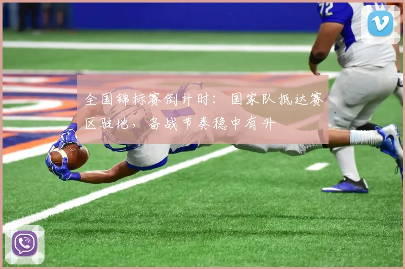 全国锦标赛倒计时:国家队抵达赛区驻地,备战节奏稳中有升 - 看球通推荐