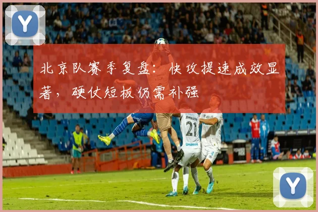 北京队赛季复盘:快攻提速成效显著,硬仗短板仍需补强 - 看球通推荐