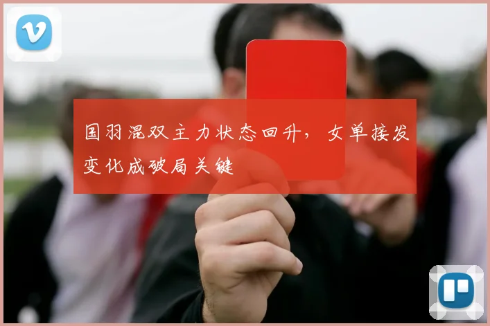 国羽混双主力状态回升,女单接发变化成破局关键 - 看球通推荐