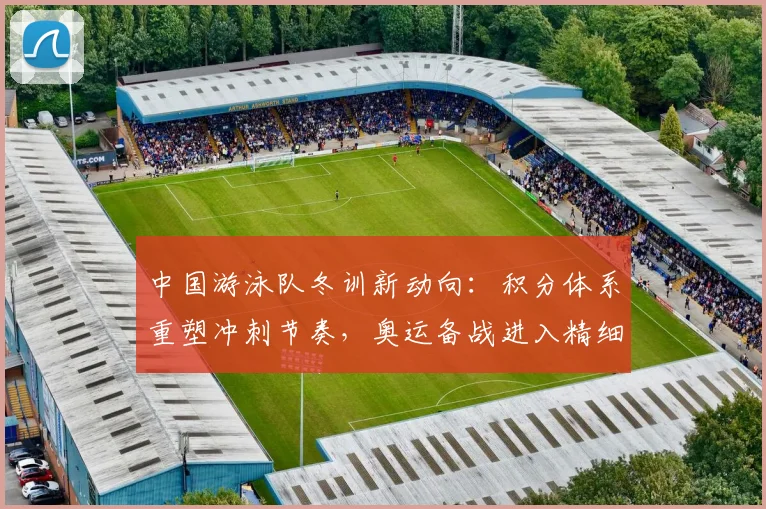 中国游泳队冬训新动向:积分体系重塑冲刺节奏,奥运备战进入精细量化阶段 - 看球通推荐