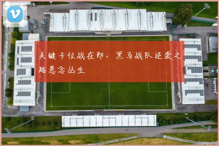 关键卡位战在即，黑马战队逆袭之路悬念丛生 - 看球通推荐
