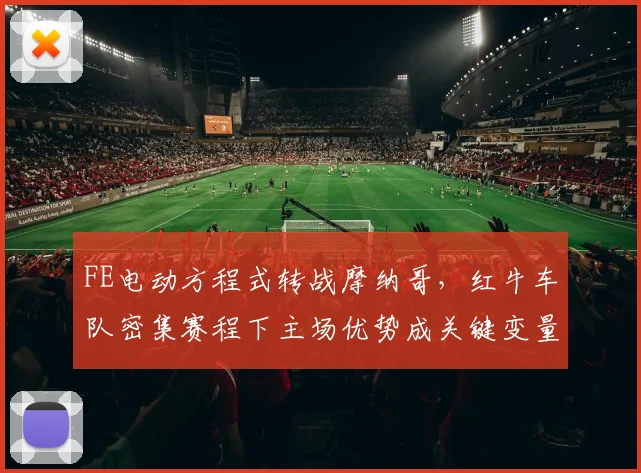 FE电动方程式转战摩纳哥,红牛车队密集赛程下主场优势成关键变量 - 看球通推荐